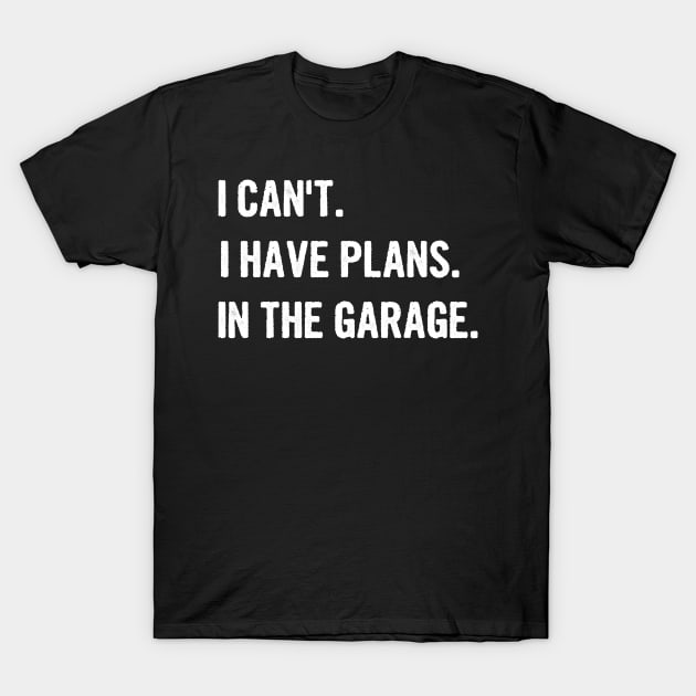 I Cant I Have Plans In The Garage T-Shirt by divawaddle